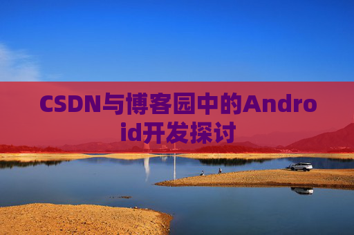 CSDN与博客园中的Android开发探讨